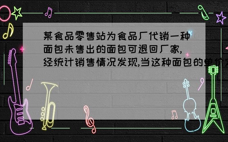 某食品零售站为食品厂代销一种面包未售出的面包可退回厂家,经统计销售情况发现,当这种面包的单价定位7角时,每天卖出160个.在此基础上,这种面包的单价每提高1角时,该零售店每天就会少