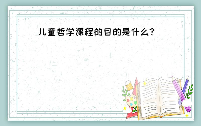 儿童哲学课程的目的是什么?