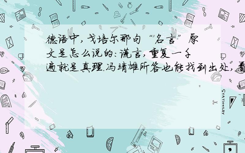 德语中,戈培尔那句“名言”原文是怎么说的：谎言,重复一千遍就是真理.冯靖雄所答也能找到出处,看来戈培尔也在不同的场合说过不同的版本.