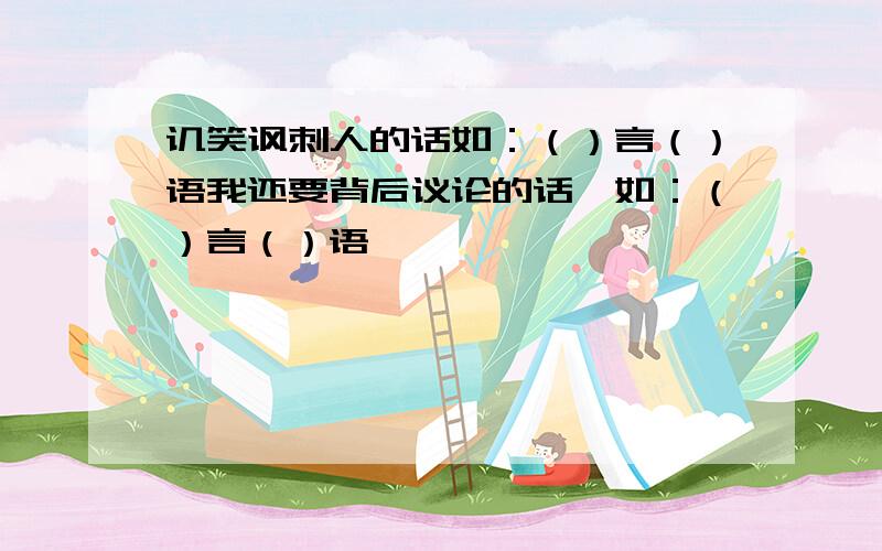 讥笑讽刺人的话如：（）言（）语我还要背后议论的话,如：（）言（）语