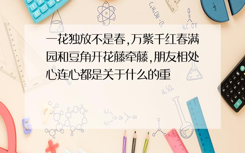 一花独放不是春,万紫千红春满园和豆角开花藤牵藤,朋友相处心连心都是关于什么的重