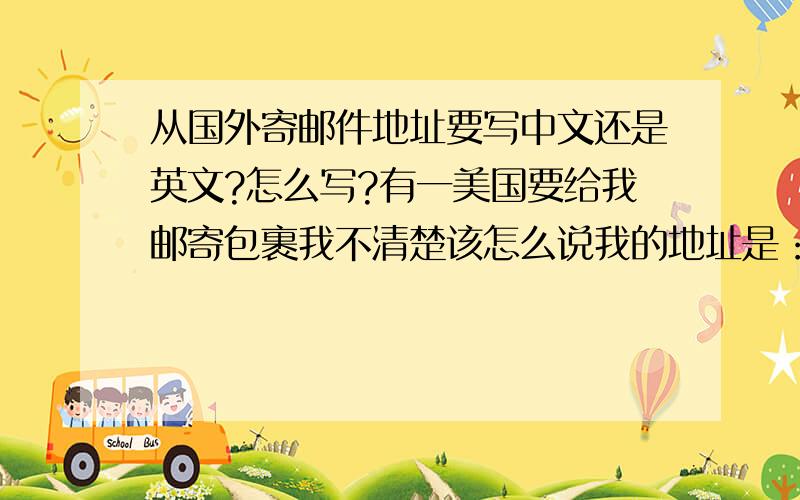 从国外寄邮件地址要写中文还是英文?怎么写?有一美国要给我邮寄包裹我不清楚该怎么说我的地址是：重庆市渝中区健康路4号.