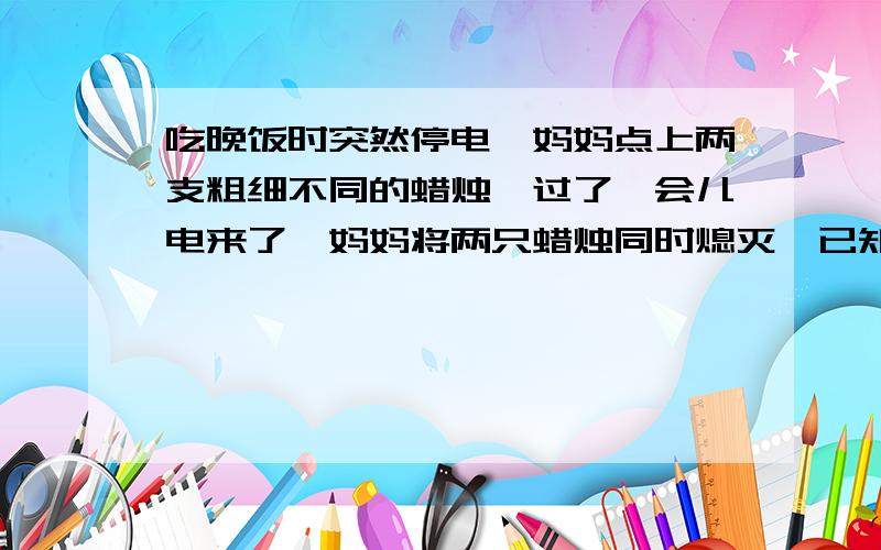 吃晚饭时突然停电,妈妈点上两支粗细不同的蜡烛,过了一会儿电来了,妈妈将两只蜡烛同时熄灭,已知两只蜡烛全是新的,如果熄灭时粗蜡烛正好是细蜡烛长度的2倍,问停电多少分钟?