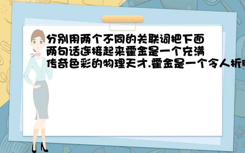 分别用两个不同的关联词把下面两句话连接起来霍金是一个充满传奇色彩的物理天才.霍金是一个令人折服的生活强者.