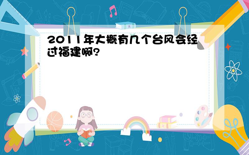 2011年大概有几个台风会经过福建啊?