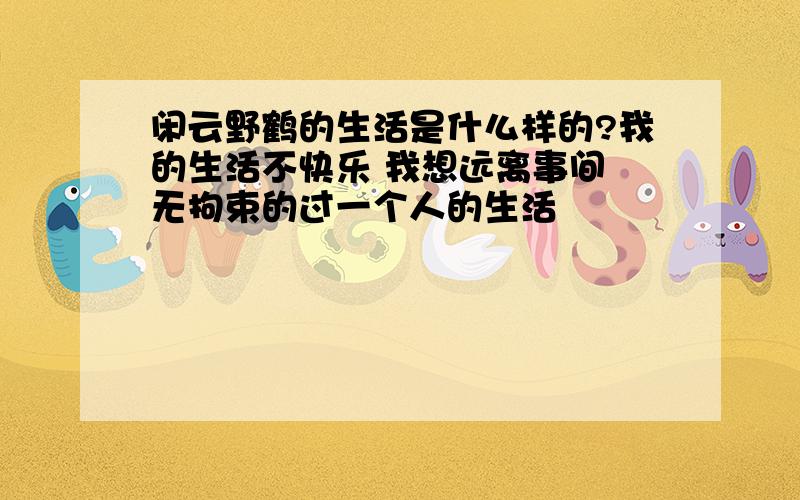 闲云野鹤的生活是什么样的?我的生活不快乐 我想远离事间 无拘束的过一个人的生活