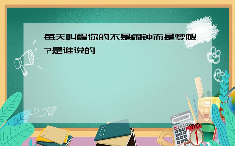 每天叫醒你的不是闹钟而是梦想?是谁说的