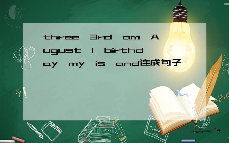 three,3rd,am,August,I,birthday,my,is,and连成句子