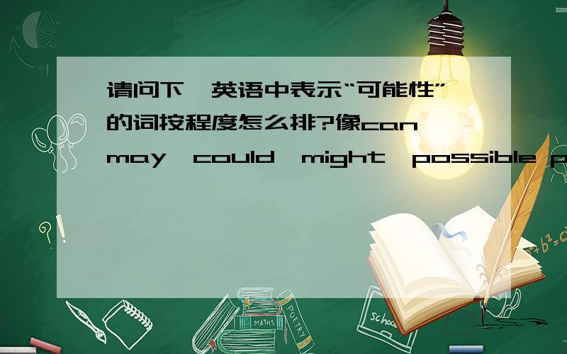 请问下,英语中表示“可能性”的词按程度怎么排?像can,may,could,might,possible probably likely,must