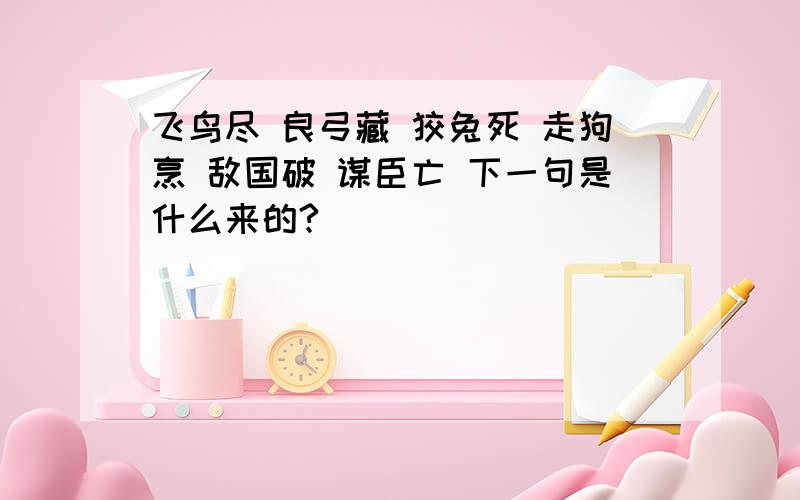 飞鸟尽 良弓藏 狡兔死 走狗烹 敌国破 谋臣亡 下一句是什么来的?