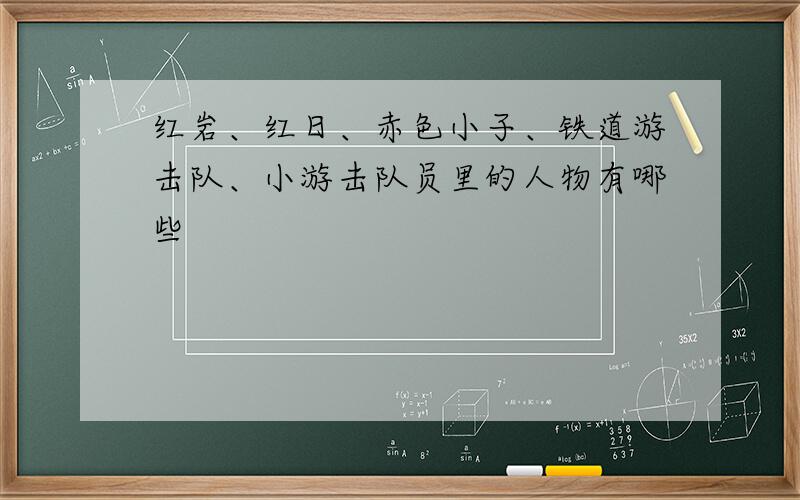 红岩、红日、赤色小子、铁道游击队、小游击队员里的人物有哪些