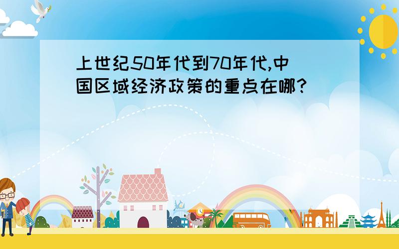 上世纪50年代到70年代,中国区域经济政策的重点在哪?