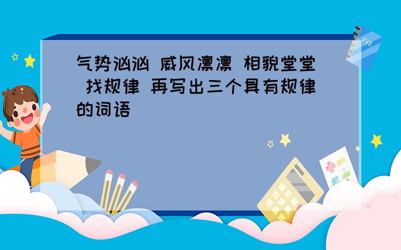 气势汹汹 威风凛凛 相貌堂堂 找规律 再写出三个具有规律的词语