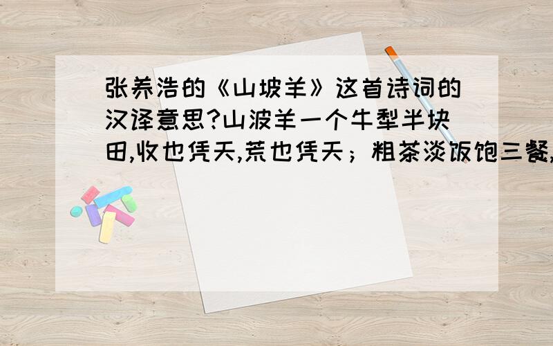 张养浩的《山坡羊》这首诗词的汉译意思?山波羊一个牛犁半块田,收也凭天,荒也凭天；粗茶淡饭饱三餐,早也香甜,晚也香甜；布衣得暖胜丝绵,长也可穿,短也可穿；草舍茅屋有几间,行也安然,