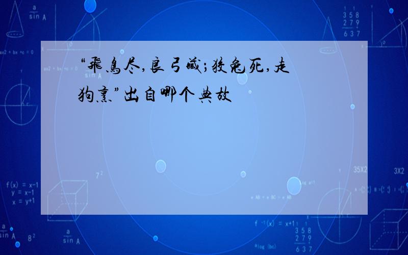 “飞鸟尽,良弓藏；狡兔死,走狗烹”出自哪个典故