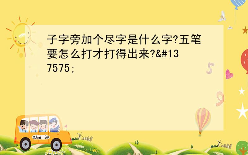 子字旁加个尽字是什么字?五笔要怎么打才打得出来?𡥧