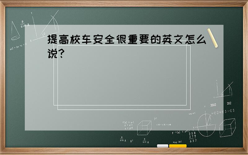 提高校车安全很重要的英文怎么说?