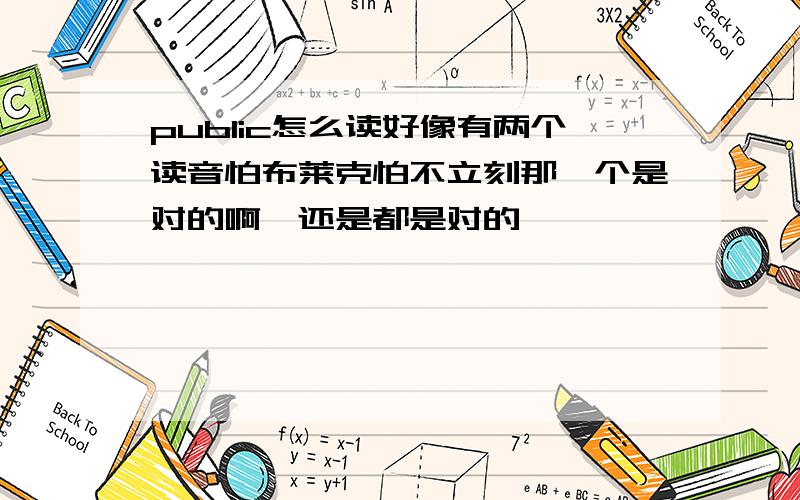 public怎么读好像有两个读音怕布莱克怕不立刻那一个是对的啊,还是都是对的