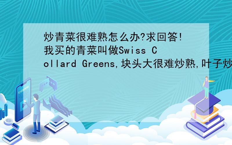 炒青菜很难熟怎么办?求回答!我买的青菜叫做Swiss Collard Greens,块头大很难炒熟,叶子炒蔫了茎还是没有熟,而且微微发苦.我的炒锅没有锅盖.求教我该如何炒青菜?亦或这种青菜不适合炒?请指教!