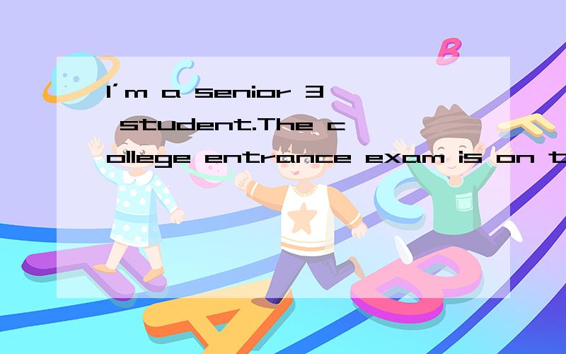 I’m a senior 3 student.The college entrance exam is on the way and everyone around us is trying thI’m a senior 3 student.The college entrance exam is on the way and everyone around us is trying their best to help us in different ways.At school,al
