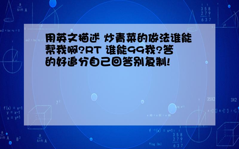 用英文描述 炒青菜的做法谁能帮我啊?RT 谁能99我?答的好追分自己回答别复制!