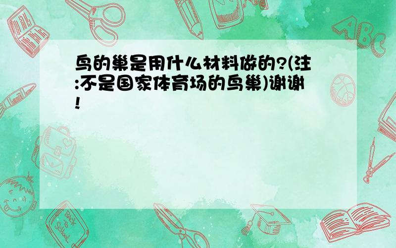 鸟的巢是用什么材料做的?(注:不是国家体育场的鸟巢)谢谢!