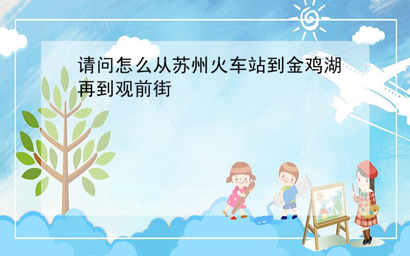 请问怎么从苏州火车站到金鸡湖再到观前街