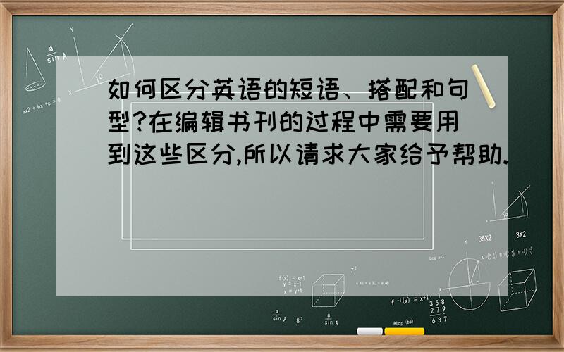 如何区分英语的短语、搭配和句型?在编辑书刊的过程中需要用到这些区分,所以请求大家给予帮助.