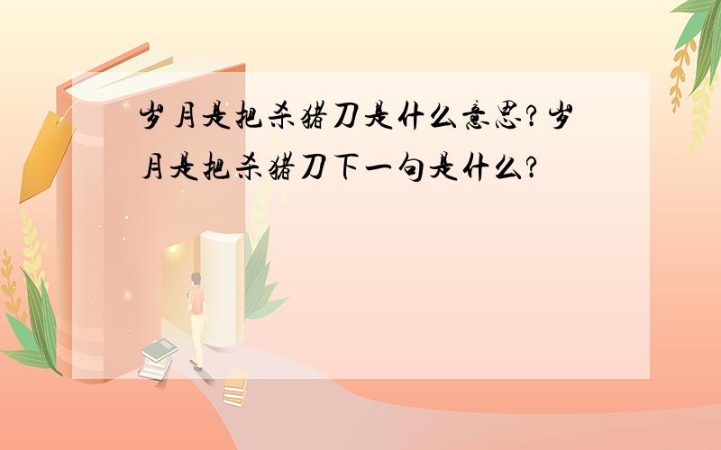 岁月是把杀猪刀是什么意思?岁月是把杀猪刀下一句是什么?