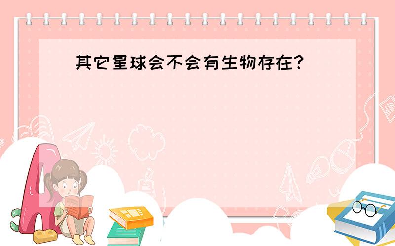 其它星球会不会有生物存在?