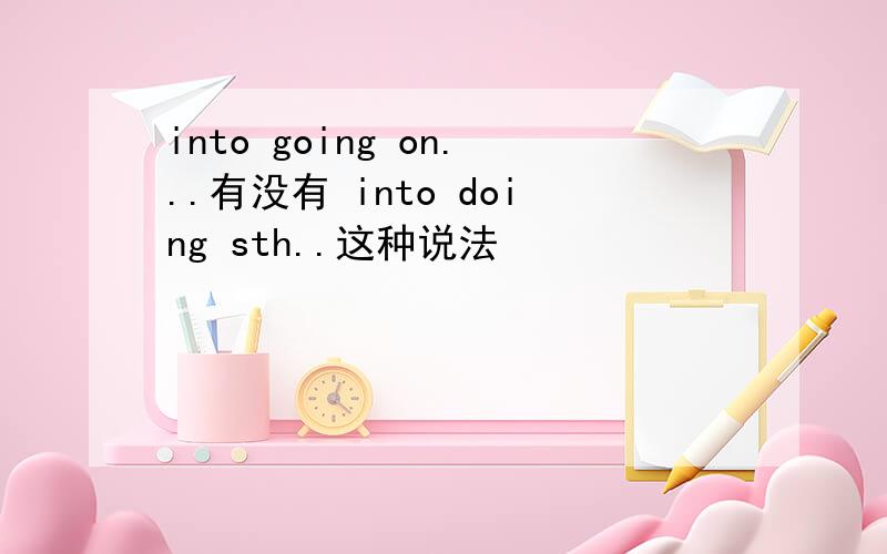 into going on...有没有 into doing sth..这种说法