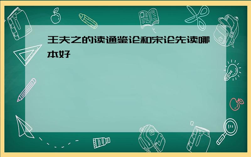 王夫之的读通鉴论和宋论先读哪本好