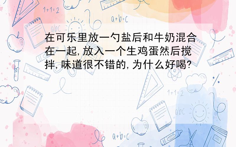 在可乐里放一勺盐后和牛奶混合在一起,放入一个生鸡蛋然后搅拌,味道很不错的,为什么好喝?