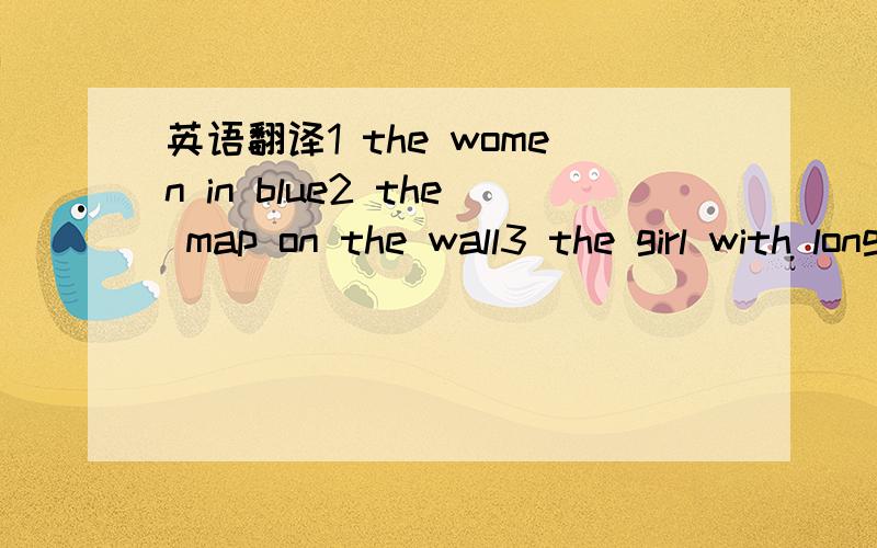 英语翻译1 the women in blue2 the map on the wall3 the girl with long hair4 the boy in the middle5 the book on the right6 the man on the left7 twin brothers8 look like each other9 learn from...10 in the future