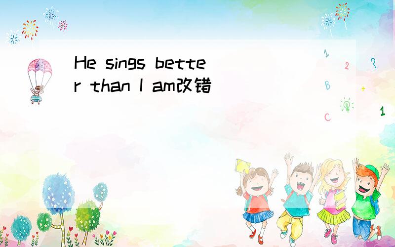 He sings better than I am改错