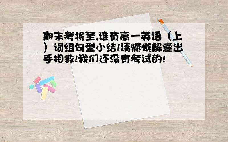 期末考将至,谁有高一英语（上）词组句型小结!请慷慨解囊出手相救!我们还没有考试的!