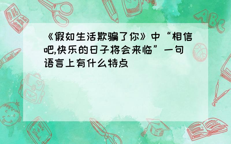 《假如生活欺骗了你》中“相信吧,快乐的日子将会来临”一句语言上有什么特点