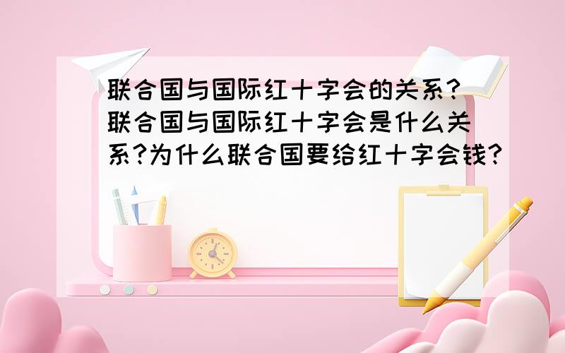 联合国与国际红十字会的关系?联合国与国际红十字会是什么关系?为什么联合国要给红十字会钱?