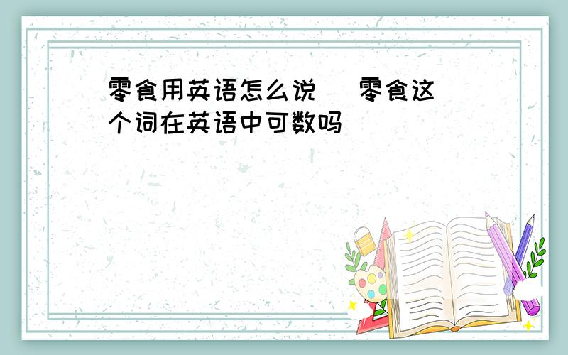 零食用英语怎么说   零食这个词在英语中可数吗