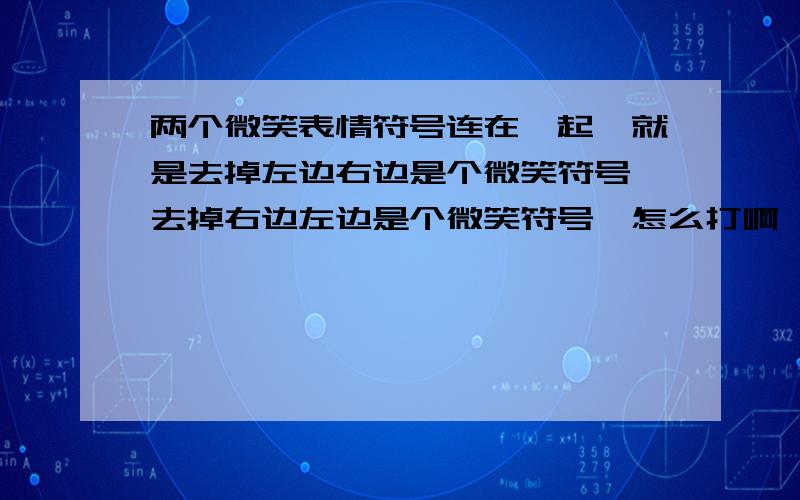 两个微笑表情符号连在一起,就是去掉左边右边是个微笑符号,去掉右边左边是个微笑符号,怎么打啊