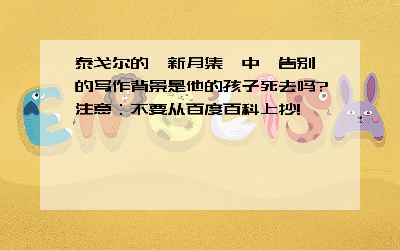 泰戈尔的《新月集》中《告别》的写作背景是他的孩子死去吗?注意：不要从百度百科上抄!