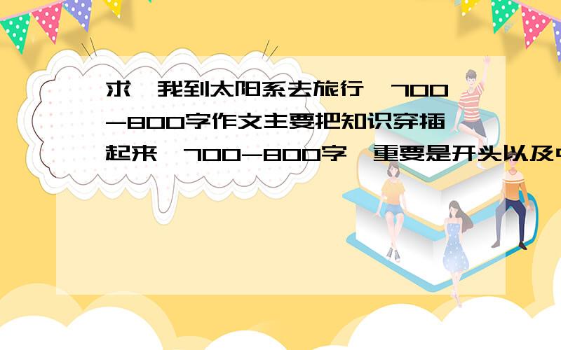 求【我到太阳系去旅行】700-800字作文主要把知识穿插起来,700-800字,重要是开头以及中间的过渡句