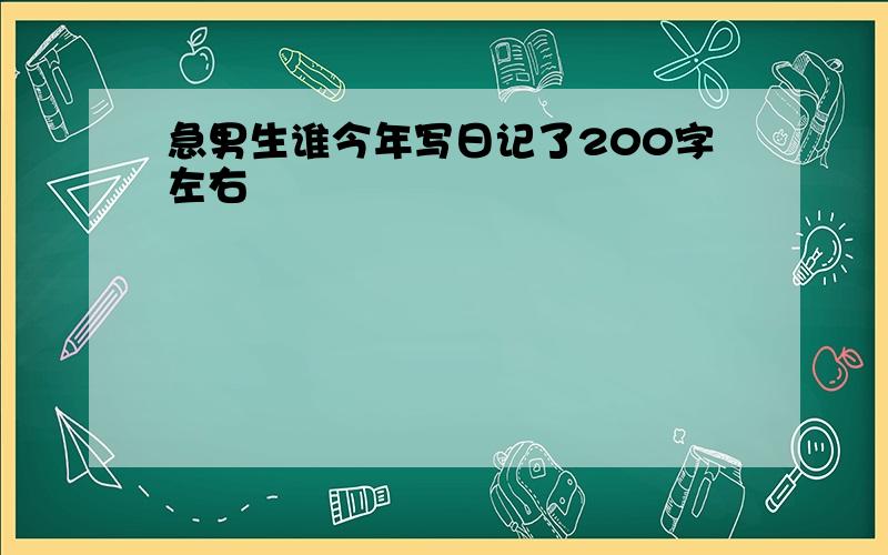 急男生谁今年写日记了200字左右