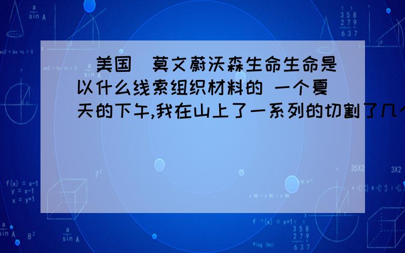 [美国]莫文蔚沃森生命生命是以什么线索组织材料的 一个夏天的下午,我在山上了一系列的切割了几个小时柴,和终于决定坐下来弄点东西吃.我坐在一根圆木上,拿出一块三明治（三明治,英语