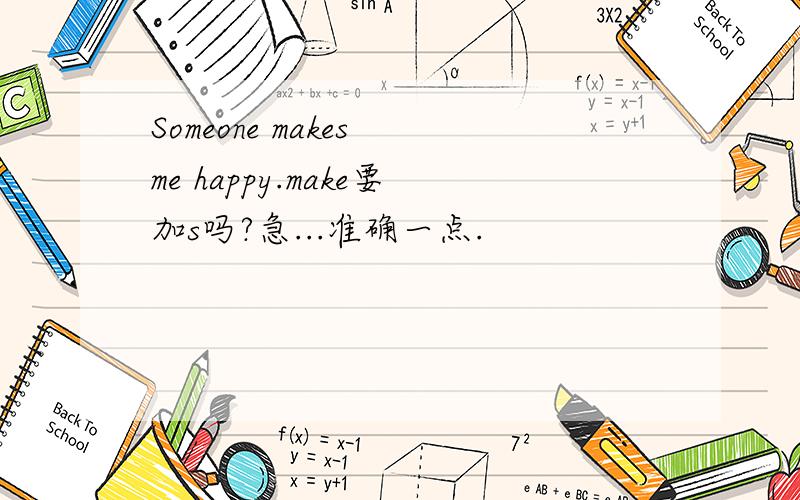 Someone makes me happy.make要加s吗?急...准确一点.