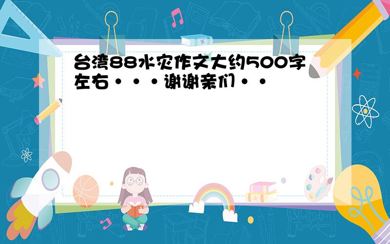 台湾88水灾作文大约500字左右···谢谢亲们··