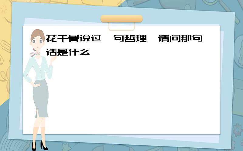 花千骨说过一句哲理,请问那句话是什么