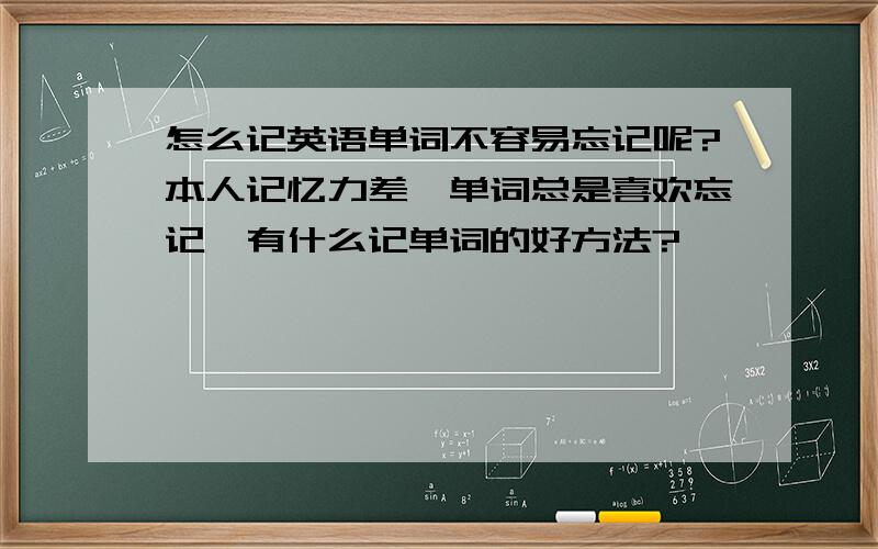 怎么记英语单词不容易忘记呢?本人记忆力差,单词总是喜欢忘记,有什么记单词的好方法?