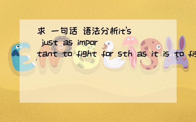 求 一句话 语法分析it's just as important to fight for sth as it is to fight against sth.我感觉正常的语序是 to fight for sth is just as important as to fight against sth.但是 多出来的 it is 是怎么回事?求指教我是指 to