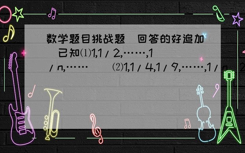 数学题目挑战题（回答的好追加)已知⑴1,1/2,……,1/n,……    ⑵1,1/4,1/9,……,1/n^2,…… ⒈求⑴,⑵2式中的第20项差 ⒉从第几项开始,⑴,⑵两式中的值都小于2/1003